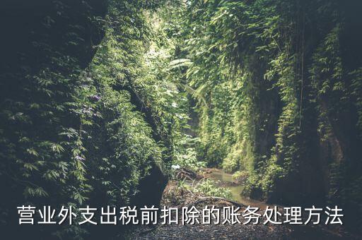 稅前扣除如何做賬，營業(yè)外支出稅前扣除的賬務(wù)處理方法
