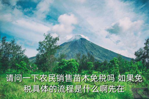 請(qǐng)問(wèn)一下農(nóng)民銷售苗木免稅嗎 如果免稅具體的流程是什么啊先在