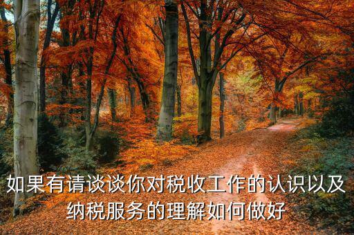 如何做好納稅服務(wù)工作，如果有請談?wù)勀銓Χ愂展ぷ鞯恼J(rèn)識以及納稅服務(wù)的理解如何做好