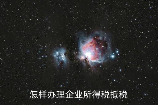 如何抵扣企業(yè)所得稅，怎樣辦理企業(yè)所得稅抵稅