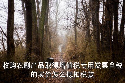 收購農副產品取得增值稅專用發(fā)票含稅的買價怎么抵扣稅款