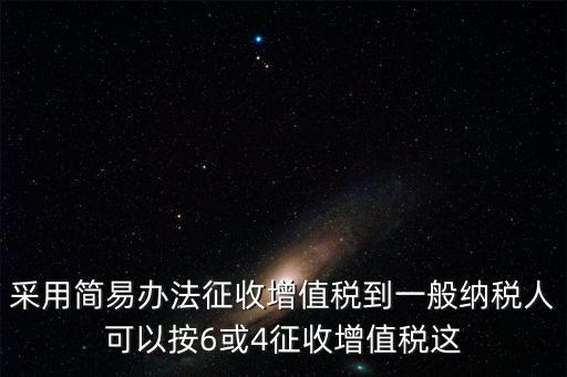 增值稅如何簡易征收增值稅，采用簡易辦法征收增值稅到一般納稅人可以按6或4征收增值稅這