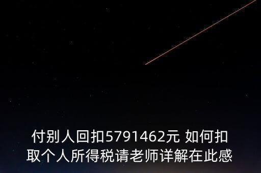 付別人回扣5791462元 如何扣取個(gè)人所得稅請老師詳解在此感