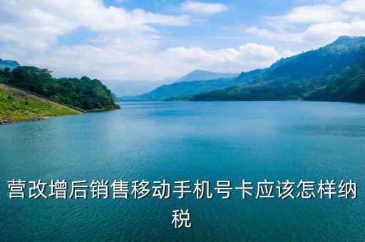 營改增后銷售移動手機(jī)號卡應(yīng)該怎樣納稅