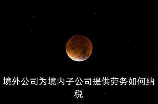 到境外提供建筑勞務(wù)如何繳納企業(yè)所得稅，境內(nèi)企業(yè)境外提供勞務(wù)如何繳納企業(yè)所得稅