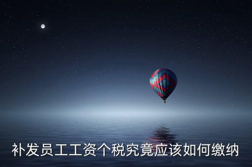 北京補(bǔ)發(fā)工資如何計(jì)稅，補(bǔ)發(fā)員工工資怎么計(jì)算個(gè)人所得稅