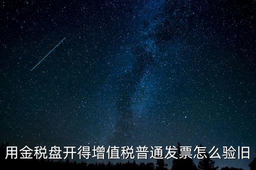 用金稅盤開(kāi)得增值稅普通發(fā)票怎么驗(yàn)舊