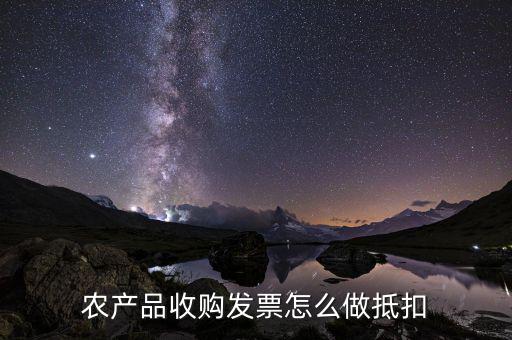 農(nóng)產(chǎn)品收購發(fā)票如何抵稅，購買農(nóng)副產(chǎn)品怎樣抵扣進行稅