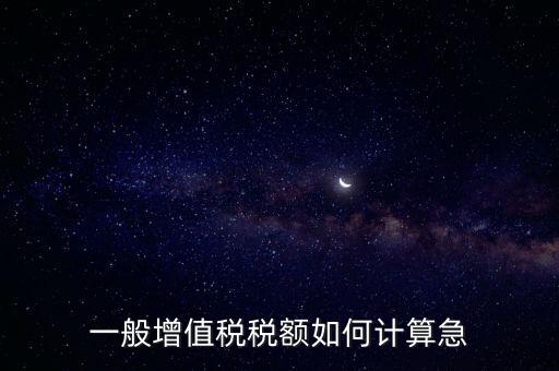 一般納稅人增值稅如何計(jì)算，怎樣計(jì)算一般納稅人的增值稅能不能舉些例子謝謝