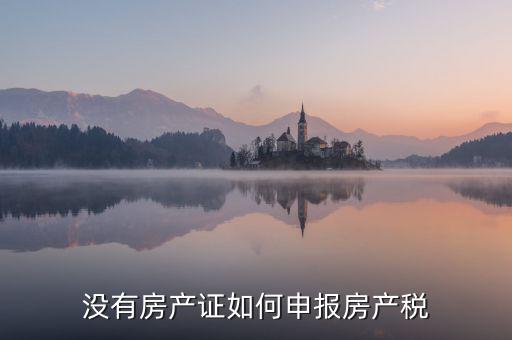 如何申報(bào)房產(chǎn)稅，房產(chǎn)稅怎么申報(bào)