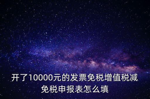 減免稅申請表如何填寫，開了10000元的發(fā)票免稅增值稅減免稅申報表怎么填