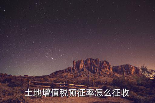 如何預(yù)征土地增值稅，土地增值稅預(yù)征率怎么征收