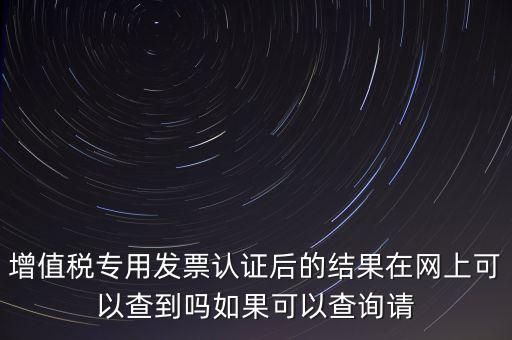 增值稅專用發(fā)票認證后的結果在網(wǎng)上可以查到嗎如果可以查詢請