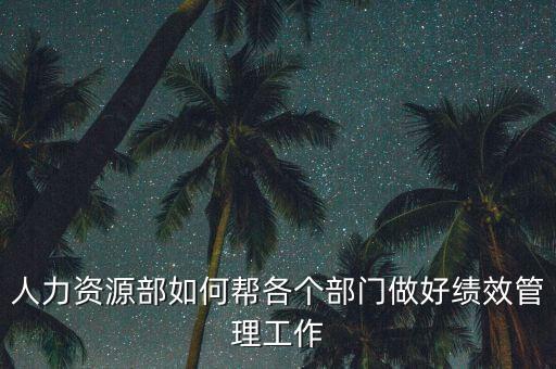 績(jī)效管理如何加強(qiáng)部門協(xié)作，人力資源部如何幫各個(gè)部門做好績(jī)效管理工作