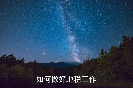地稅工作如何使用，如何做好地稅工作