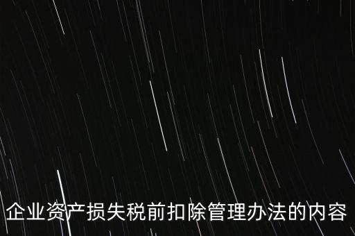 資產(chǎn)損失稅前扣除如何扣除，企業(yè)資產(chǎn)損失稅前扣除管理辦法的內(nèi)容