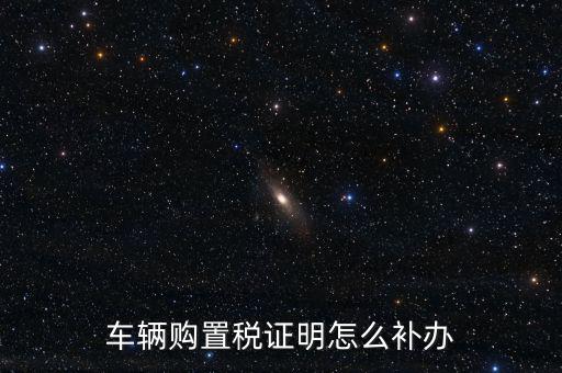 如何補(bǔ)購(gòu)置稅正本，車輛購(gòu)置稅完稅證明本丟了怎么補(bǔ)辦