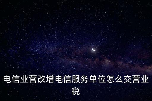 電信業(yè)營改增稅務(wù)機關(guān)如何管理，電信業(yè)如何提升增值稅管理水平降低稅負(fù)