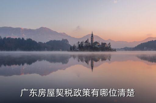 廣東房產(chǎn)稅如何征收，廣東房產(chǎn)契稅的繳納標準