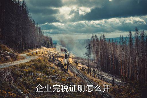 如何開單位的完稅證明，稅務(wù)部門的完稅證明怎么開