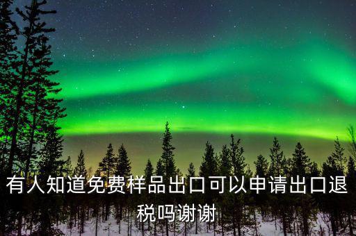 免費出口樣品如何交稅，有人知道免費樣品出口可以申請出口退稅嗎謝謝