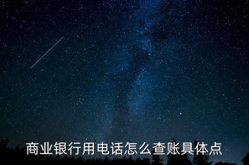 商業(yè)企業(yè)如何查賬，商業(yè)銀行用電話怎么查賬具體點