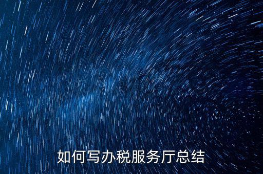 如何在稅務(wù)局工作總結(jié)，站長(zhǎng)有沒(méi)有稅務(wù)部門(mén)的工作總結(jié)和思路