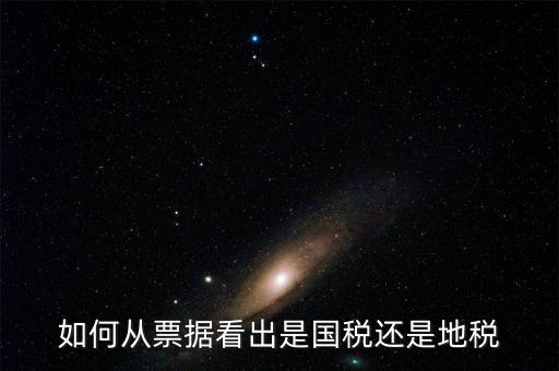 發(fā)票上如何看國(guó)稅地稅，怎么從票據(jù)上區(qū)分國(guó)稅和地稅發(fā)票