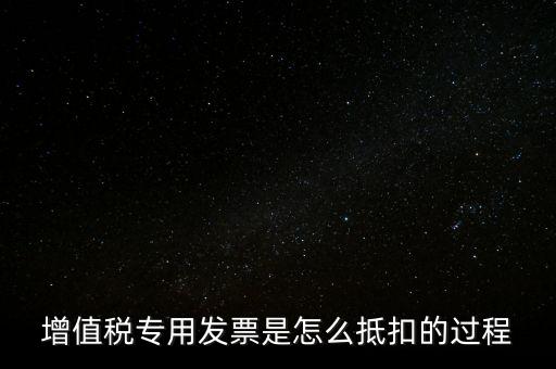 增值稅專(zhuān)用發(fā)票是怎么抵扣的過(guò)程