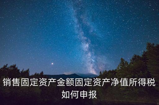 固定資產(chǎn)銷售如何申報，購入固定資產(chǎn)怎么報銷