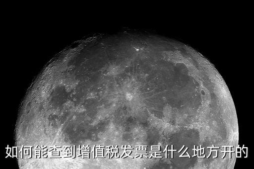 如何查詢發(fā)票地址嗎，如何能查到增值稅發(fā)票是什么地方開的