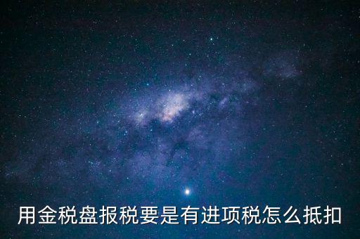 金稅盤抵稅如何申報，金稅盤全額抵扣 怎么申報