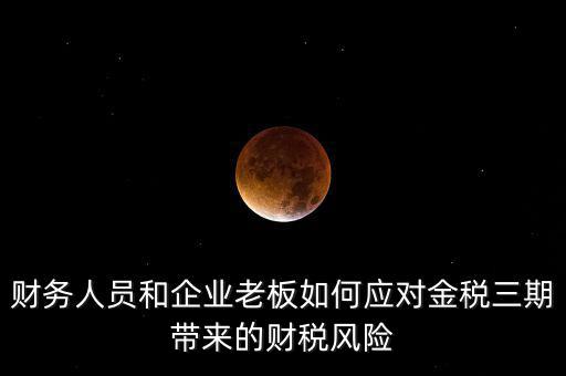 財務人員和企業(yè)老板如何應對金稅三期帶來的財稅風險