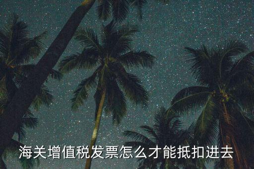 海關(guān)發(fā)票如何抵扣，海關(guān)稅票如何抵扣