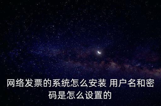 如何安裝網(wǎng)絡(luò)發(fā)票，網(wǎng)絡(luò)發(fā)票的系統(tǒng)怎么安裝 用戶名和密碼是怎么設(shè)置的