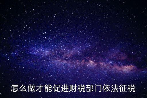 談?wù)勅绾瓮七M(jìn)依法治稅，怎么做才能促進(jìn)財稅部門依法征稅