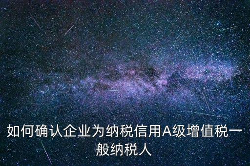 如何確認(rèn)企業(yè)為納稅信用A級增值稅一般納稅人