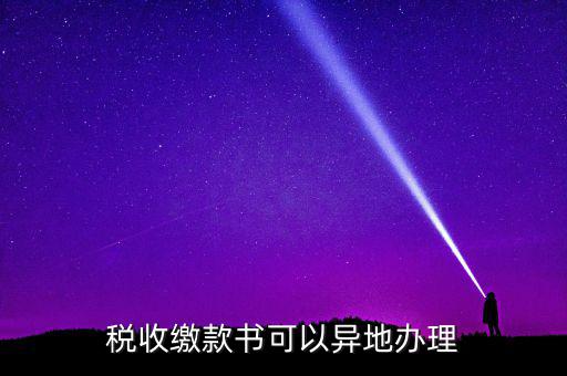 如何申請(qǐng)稅務(wù)繳款書(shū)，稅收繳款書(shū)可以異地辦理