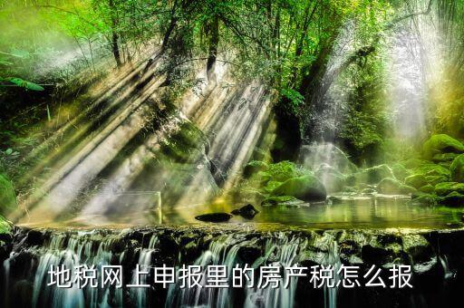 地稅如何申報房產(chǎn)稅，關(guān)于地稅報稅房產(chǎn)稅的問題 請高手來答