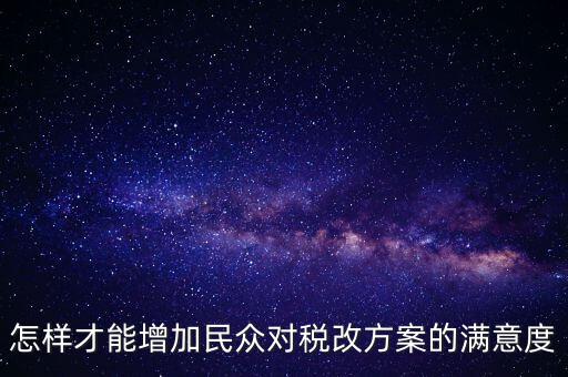 怎樣才能增加民眾對(duì)稅改方案的滿(mǎn)意度