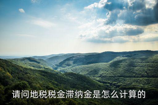 地稅滯納金如何計算公式，稅款滯納金怎么算