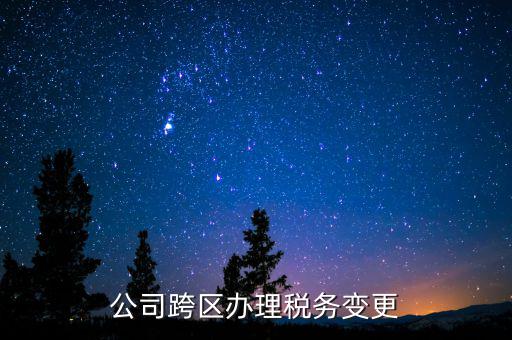 公司跨區(qū)辦理稅務變更