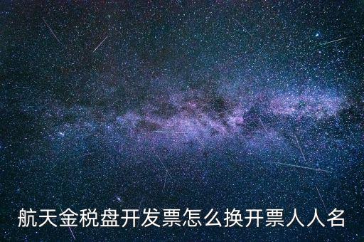 航天金稅盤(pán)開(kāi)發(fā)票怎么換開(kāi)票人人名