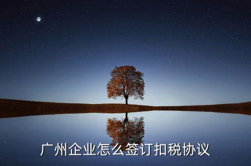 廣州稅庫(kù)銀三方協(xié)議如何提交，廣州企業(yè)怎么簽訂扣稅協(xié)議