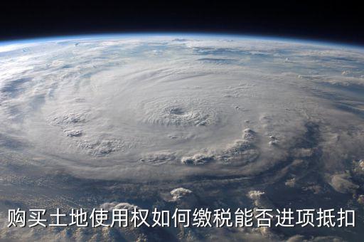 增值稅土地款如何抵扣，購買土地使用權(quán)如何繳稅能否進項抵扣