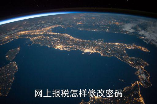國稅網(wǎng)上密碼如何修改，網(wǎng)上報(bào)稅怎樣修改密碼