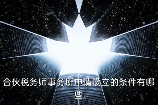 合伙稅務師事務所申請設(shè)立的條件有哪些