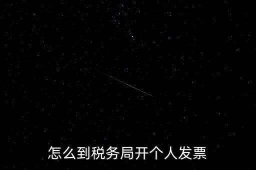 稅務(wù)局個(gè)人稅票如何開，個(gè)人怎么去稅務(wù)局開票
