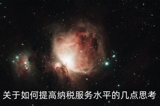 如何提升辦稅服務(wù)廳質(zhì)效，怎樣提高辦稅服務(wù)廳效率