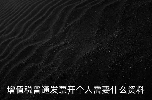 增值稅普票個(gè)人如何開，增值稅普通發(fā)票開個(gè)人需要什么資料